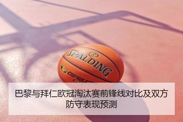 巴黎与拜仁欧冠淘汰赛前锋线对比及双方防守表现预测